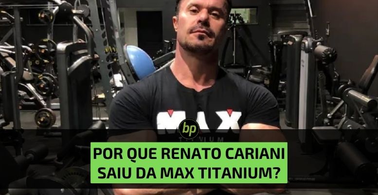 Entenda Por Que Renato Cariani Saiu Da Max Titanium Blog BP