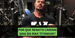 Entenda por que Renato Cariani saiu da Max Titanium